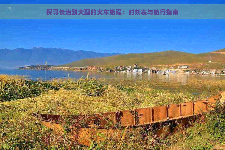 探寻长治到大理的火车旅程：时刻表与旅行指南