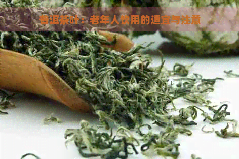 普洱茶叶：老年人饮用的适宜与注意