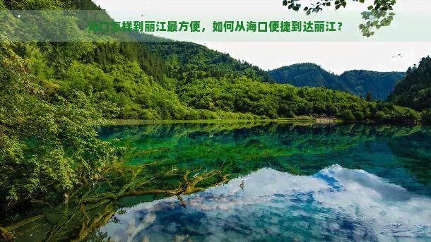 海口怎样到丽江最方便，如何从海口便捷到达丽江？