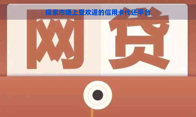 探索市场上受欢迎的信用卡代还平台