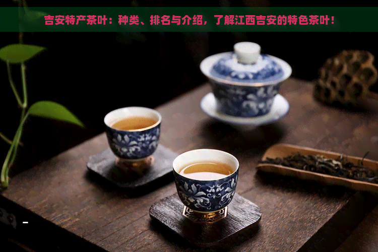 吉安特产茶叶：种类、排名与介绍，了解江西吉安的特色茶叶！