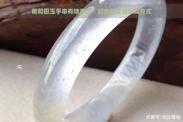 戴和田玉手串有啥意义：好处与正确佩戴方式