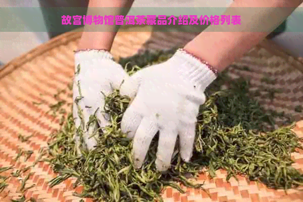 故宫博物馆普洱茶藏品介绍及价格列表