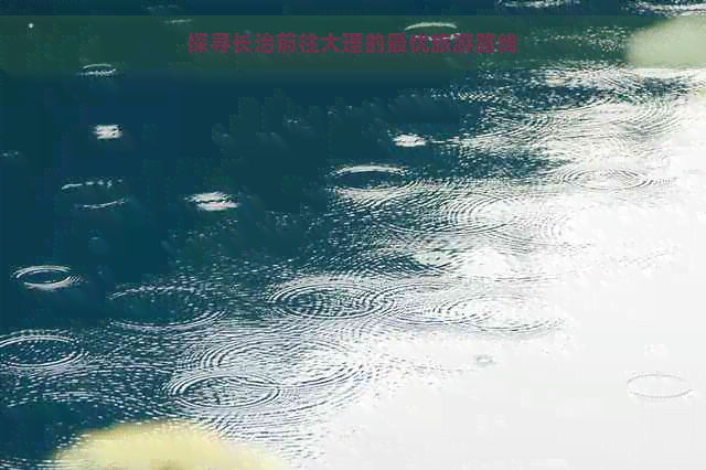 探寻长治前往大理的更优旅游路线