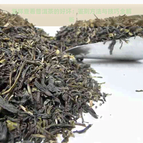 怎样查看普洱茶的好坏：鉴别方法与技巧全解析