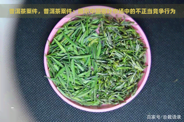 普洱茶案件，普洱茶案件：揭示中国茶叶市场中的不正当竞争行为