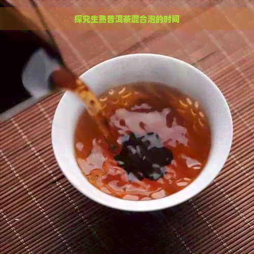 探究生熟普洱茶混合泡的时间