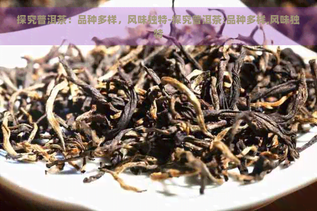 探究普洱茶：品种多样，风味独特-探究普洱茶:品种多样,风味独特