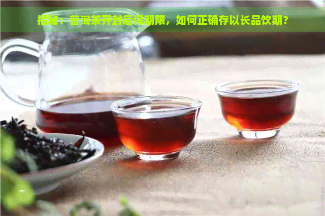 揭秘：普洱茶开封后保期限，如何正确存以长品饮期？