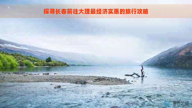 探寻长春前往大理最经济实惠的旅行攻略