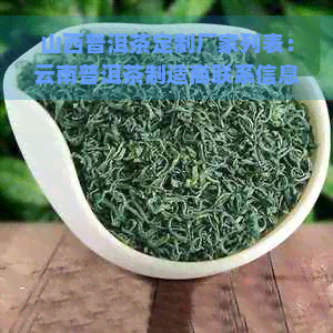 山西普洱茶定制厂家列表：云南普洱茶制造商联系信息