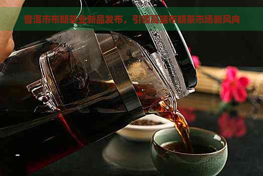 普洱市布朗茶业新品发布，引领高端布朗茶市场新风向