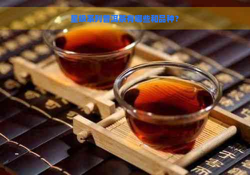 星级系列普洱茶有哪些和品种？