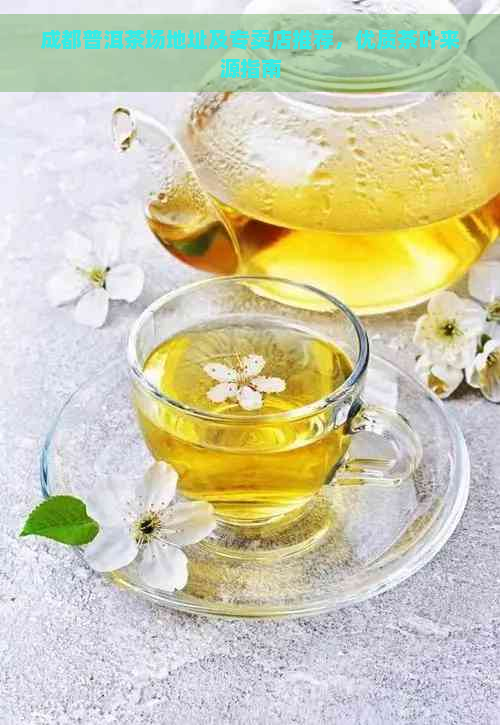 成都普洱茶场地址及专卖店推荐，优质茶叶来源指南