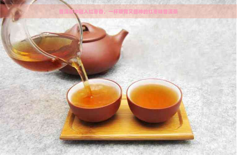 普洱茶中融入红枣香，一杯暖胃又提神的红枣味普洱茶