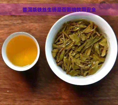 普洱茶铁丝生锈是否影响饮用安全