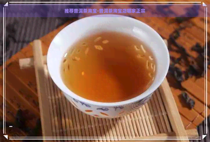 推荐普洱茶淘宝-普洱茶淘宝店哪家正宗