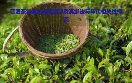 普洱茶铁丝生锈正常吗及其绑法与年代相关性探究