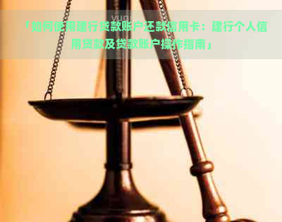 「如何使用建行贷款账户还款信用卡：建行个人信用贷款及贷款账户操作指南」