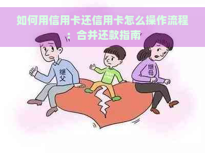 如何用信用卡还信用卡怎么操作流程：合并还款指南