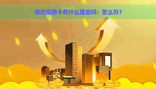 晚还信用卡有什么理由吗：怎么办？