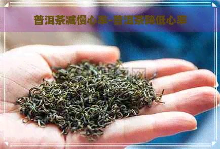 普洱茶减慢心率-普洱茶降低心率