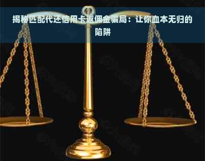 揭秘匹配代还信用卡返佣金骗局：让你血本无归的陷阱