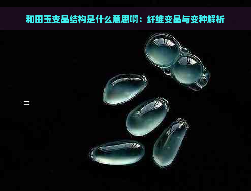 和田玉变晶结构是什么意思啊：纤维变晶与变种解析