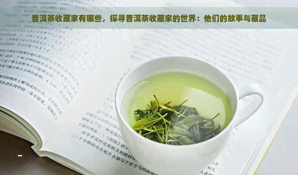 普洱茶收藏家有哪些，探寻普洱茶收藏家的世界：他们的故事与藏品