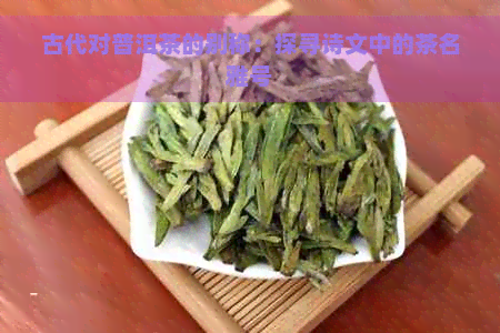 古代对普洱茶的别称：探寻诗文中的茶名雅号