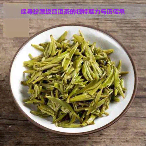 探寻珍藏级普洱茶的独特魅力与历传承