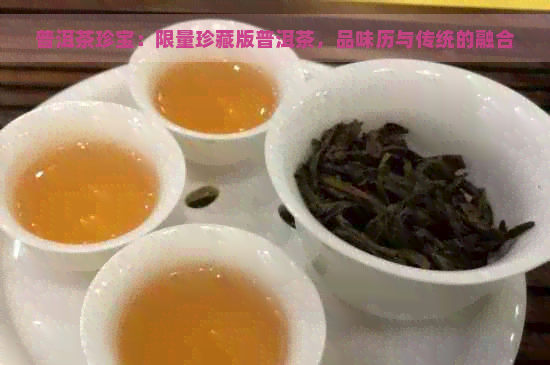 普洱茶珍宝：限量珍藏版普洱茶，品味历与传统的融合