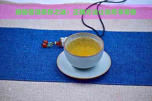 揭秘普洱茶存之谜：正确方法让你尽享茶香