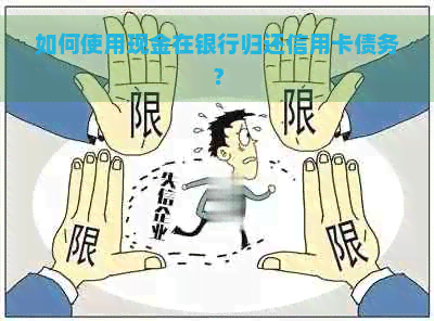 如何使用现金在银行归还信用卡债务？