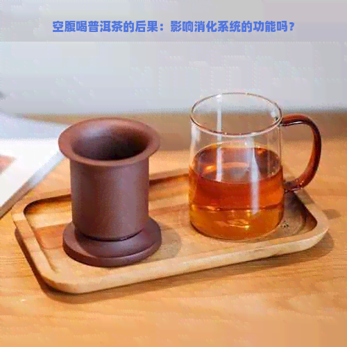 空腹喝普洱茶的后果：影响消化系统的功能吗？