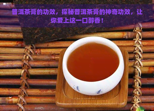 普洱茶膏的功效，探秘普洱茶膏的神奇功效，让你爱上这一口醇香！