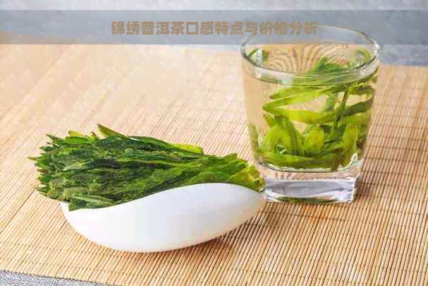 锦绣普洱茶口感特点与价格分析