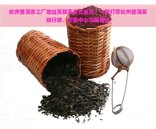杭州普洱茶工厂地址及联系方式全览，一网打尽杭州普洱茶排行榜、交易中心与销售点