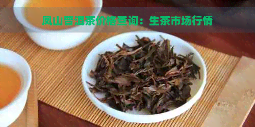 凤山普洱茶价格查询：生茶市场行情