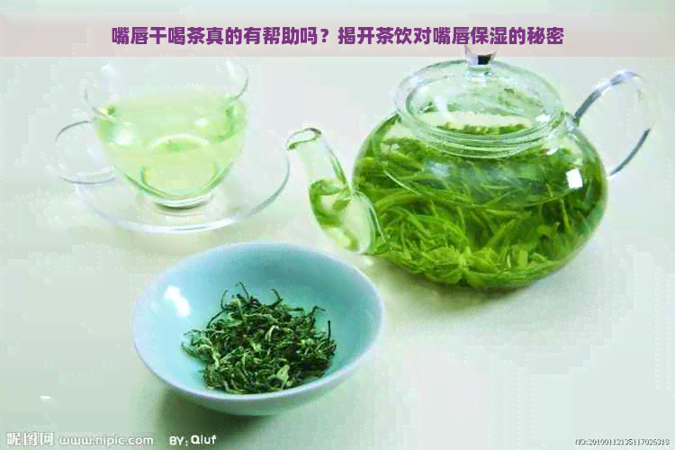 嘴唇干喝茶真的有帮助吗？揭开茶饮对嘴唇保湿的秘密