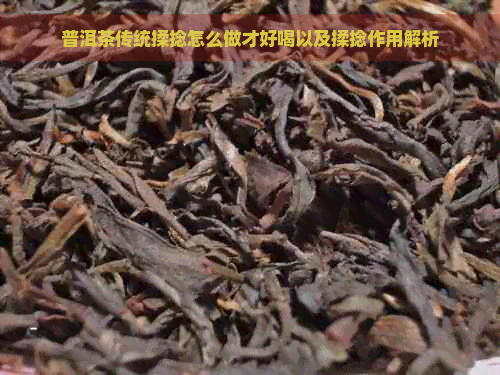 普洱茶传统揉捻怎么做才好喝以及揉捻作用解析