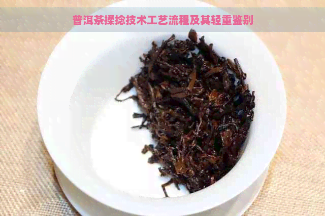 普洱茶揉捻技术工艺流程及其轻重鉴别