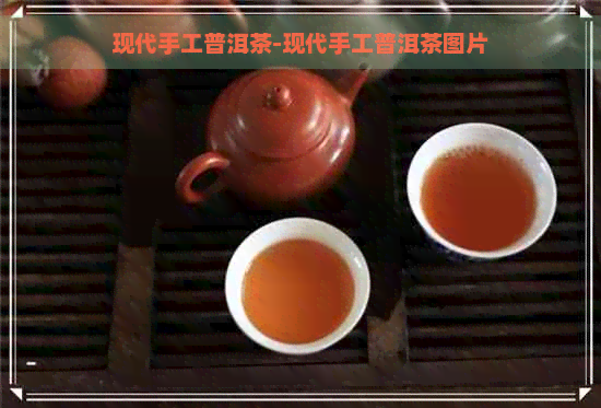 现代手工普洱茶-现代手工普洱茶图片