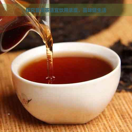 探究普洱茶适宜饮用浓度，品味健生活