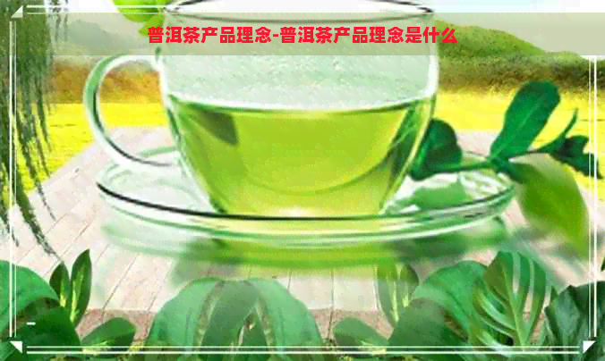 普洱茶产品理念-普洱茶产品理念是什么