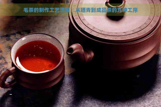 毛茶的制作工艺流程：从晒青到成品茶的九种工序