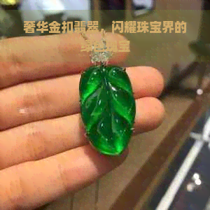 奢华金扣翡翠，闪耀珠宝界的绿色瑰宝