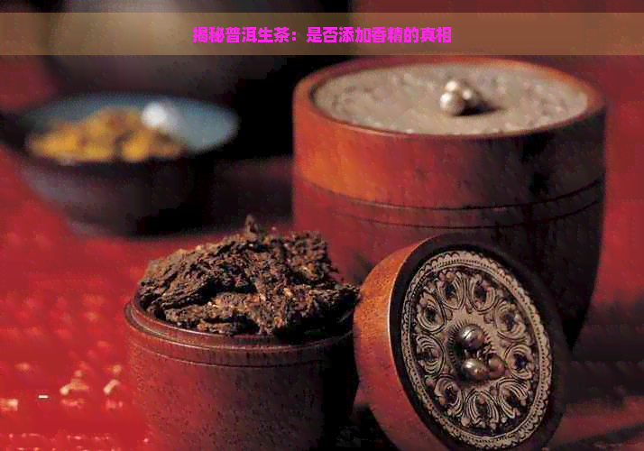 揭秘普洱生茶：是否添加香精的真相