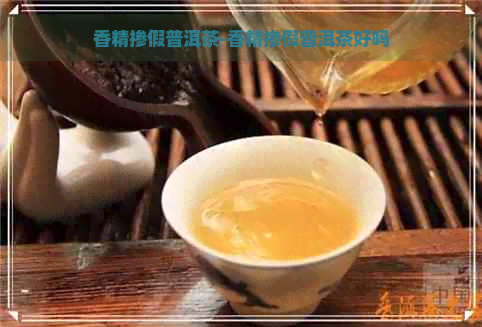 香精掺假普洱茶-香精掺假普洱茶好吗