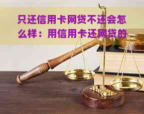 只还信用卡网贷不还会怎么样：用信用卡还网贷的可行性分析